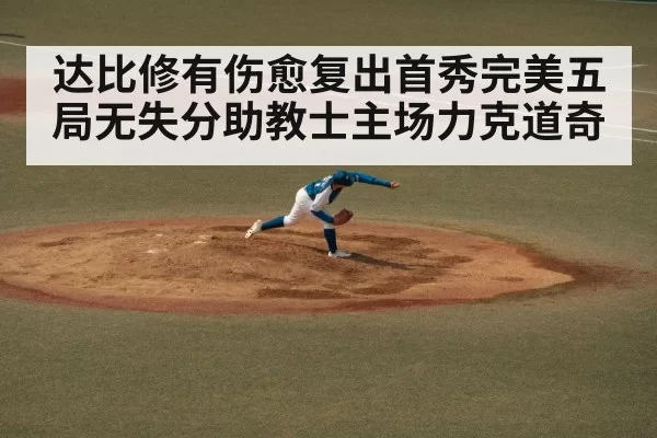 达比修有伤愈复出首秀完美五局无失分助教士主场力克道奇