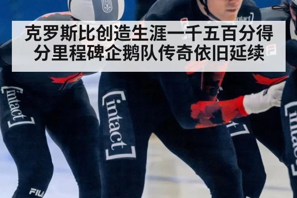 克罗斯比创造生涯一千五百分得分里程碑企鹅队传奇依旧延续
