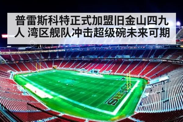 普雷斯科特正式加盟旧金山四九人 湾区舰队冲击超级碗未来可期