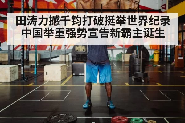 田涛力撼千钧打破挺举世界纪录 中国举重强势宣告新霸主诞生