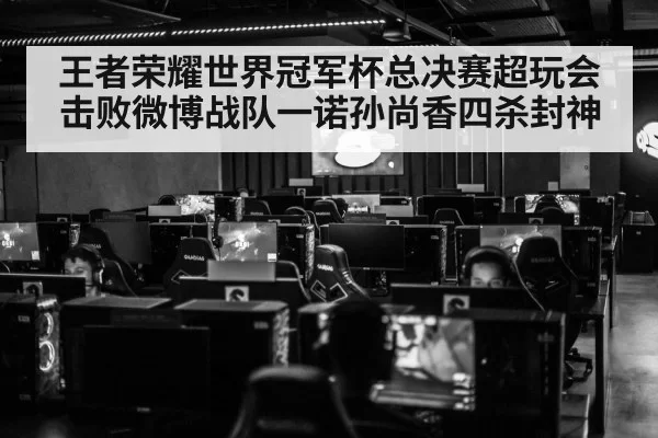 王者荣耀世界冠军杯总决赛超玩会击败微博战队一诺孙尚香四杀封神