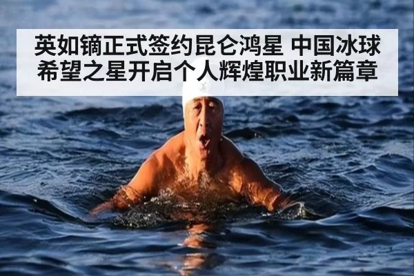 英如镝正式签约昆仑鸿星 中国冰球希望之星开启个人辉煌职业新篇章