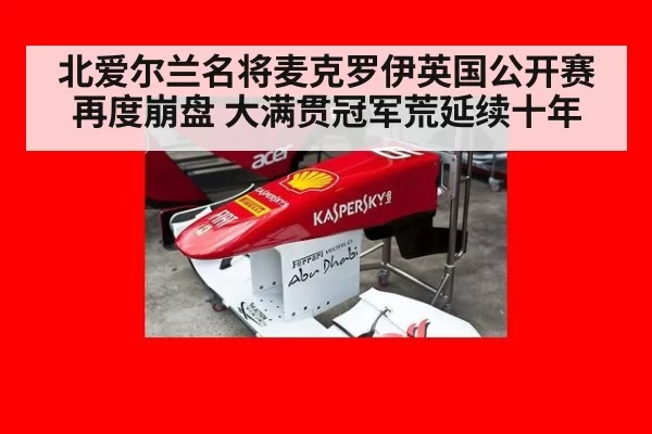 北爱尔兰名将麦克罗伊英国公开赛再度崩盘 大满贯冠军荒延续十年